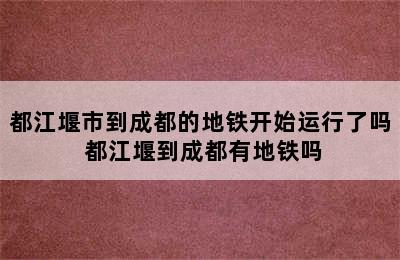 都江堰市到成都的地铁开始运行了吗 都江堰到成都有地铁吗